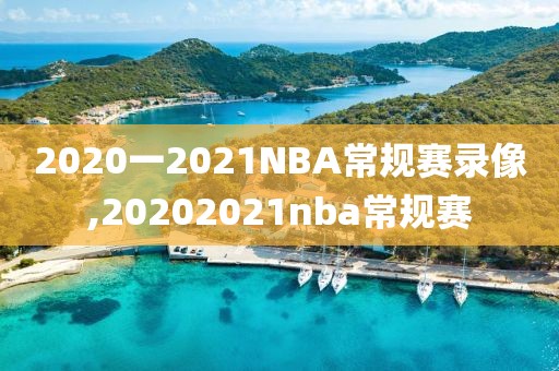 2020一2021NBA常规赛录像,20202021nba常规赛