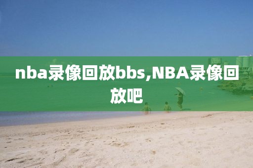 nba录像回放bbs,NBA录像回放吧