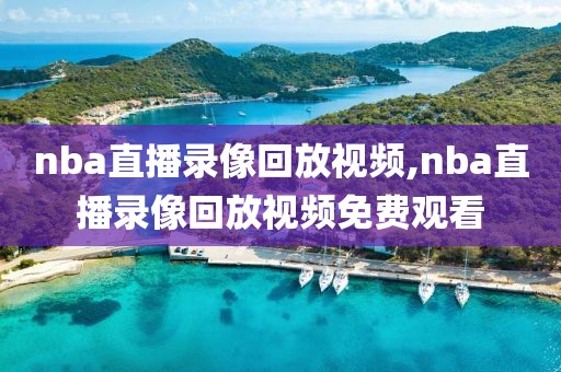 nba直播录像回放视频,nba直播录像回放视频免费观看
