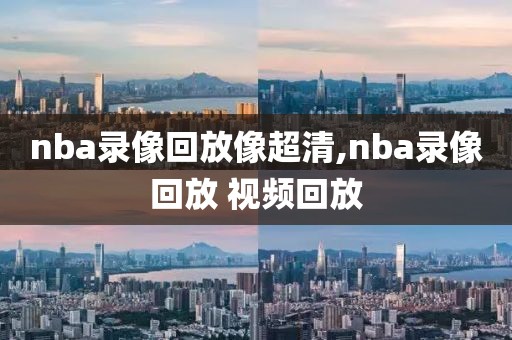 nba录像回放像超清,nba录像回放 视频回放