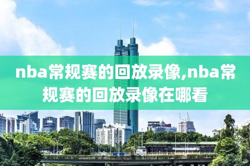 nba常规赛的回放录像,nba常规赛的回放录像在哪看
