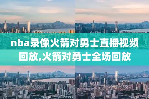nba录像火箭对勇士直播视频回放,火箭对勇士全场回放