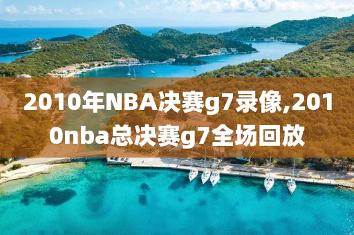 2010年NBA决赛g7录像,2010nba总决赛g7全场回放