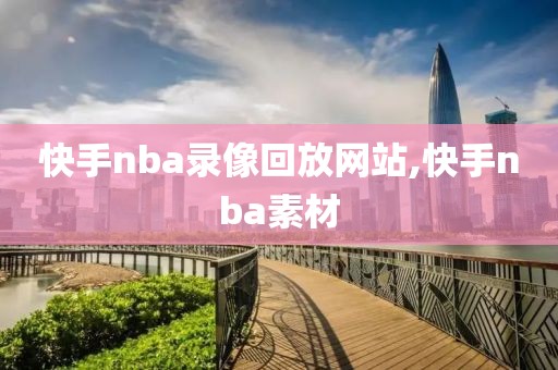 快手nba录像回放网站,快手nba素材