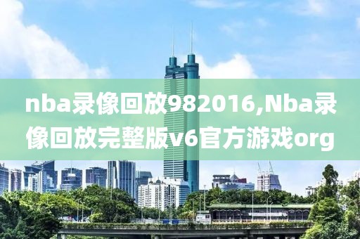 nba录像回放982016,Nba录像回放完整版v6官方游戏org