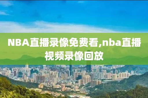 NBA直播录像免费看,nba直播视频录像回放