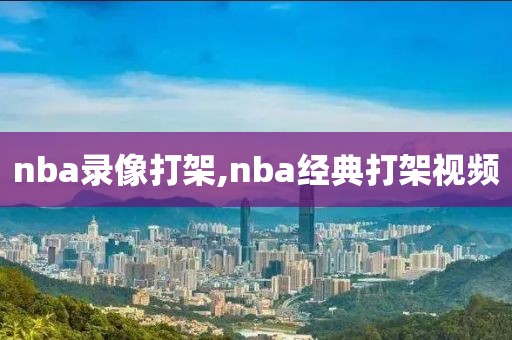 nba录像打架,nba经典打架视频