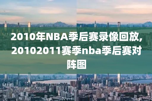 2010年NBA季后赛录像回放,20102011赛季nba季后赛对阵图