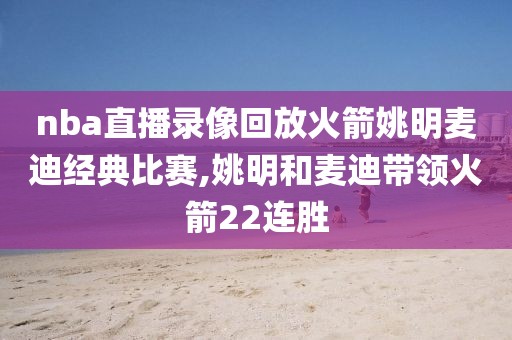 nba直播录像回放火箭姚明麦迪经典比赛,姚明和麦迪带领火箭22连胜