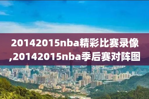 20142015nba精彩比赛录像,20142015nba季后赛对阵图