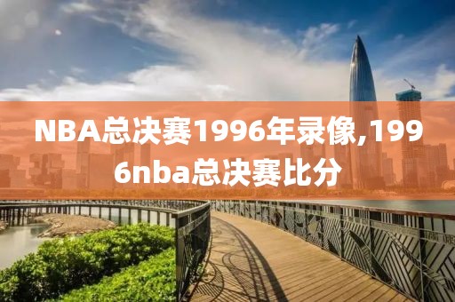 NBA总决赛1996年录像,1996nba总决赛比分