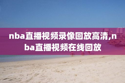 nba直播视频录像回放高清,nba直播视频在线回放