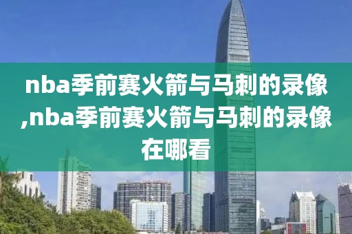 nba季前赛火箭与马刺的录像,nba季前赛火箭与马刺的录像在哪看