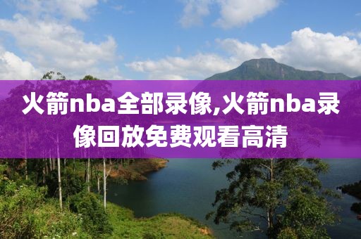 火箭nba全部录像,火箭nba录像回放免费观看高清