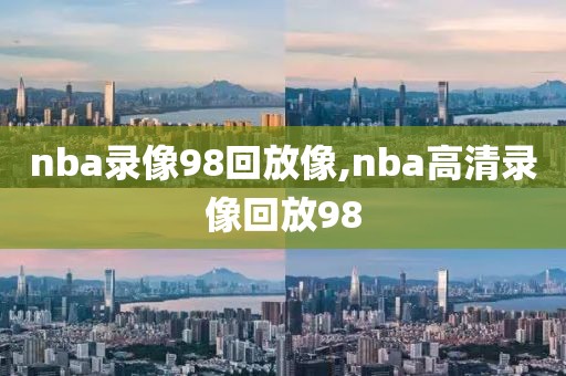 nba录像98回放像,nba高清录像回放98