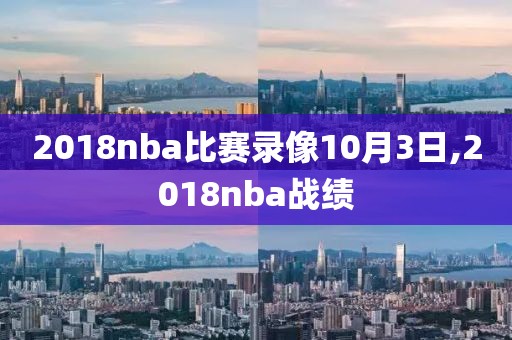 2018nba比赛录像10月3日,2018nba战绩