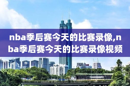 nba季后赛今天的比赛录像,nba季后赛今天的比赛录像视频