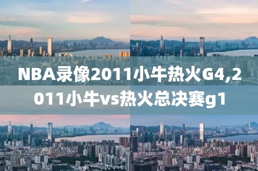 NBA录像2011小牛热火G4,2011小牛vs热火总决赛g1