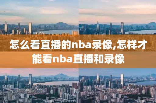 怎么看直播的nba录像,怎样才能看nba直播和录像 怎么看直播的nba录像,怎样才能看nba直播和录像
