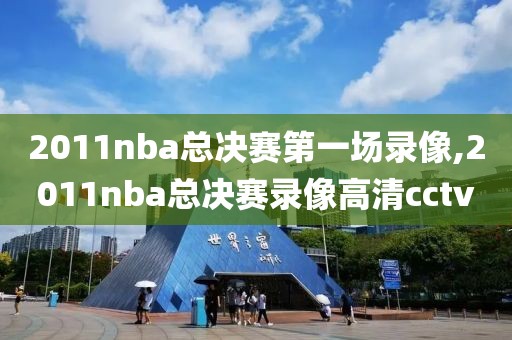 2011nba总决赛第一场录像,2011nba总决赛录像高清cctv