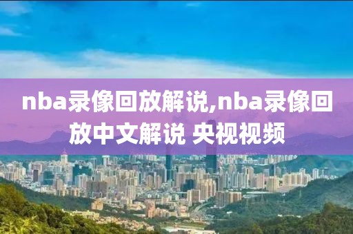nba录像回放解说,nba录像回放中文解说 央视视频