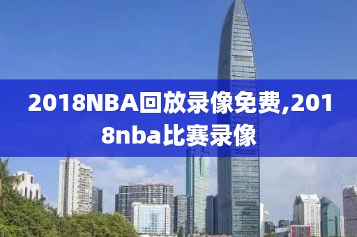 2018NBA回放录像免费,2018nba比赛录像