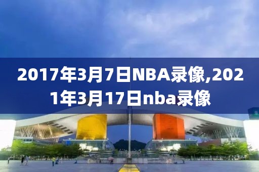 2017年3月7日NBA录像,2021年3月17日nba录像