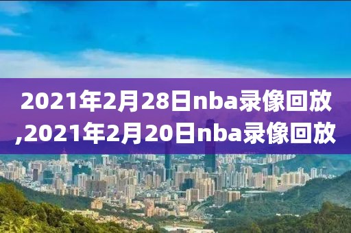 2021年2月28日nba录像回放,2021年2月20日nba录像回放