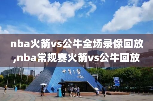 nba火箭vs公牛全场录像回放,nba常规赛火箭vs公牛回放