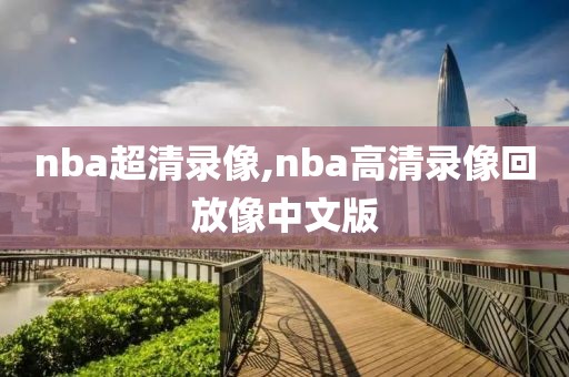 nba超清录像,nba高清录像回放像中文版