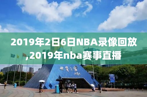 2019年2日6日NBA录像回放,2019年nba赛事直播