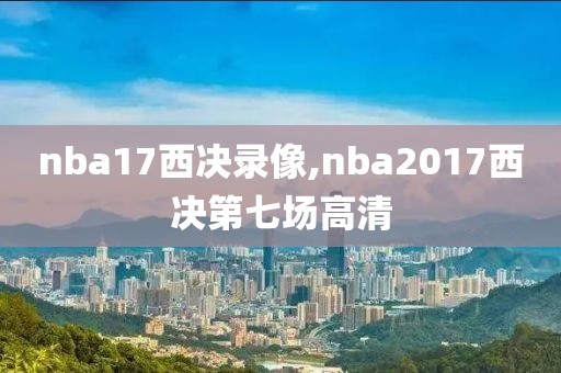 nba17西决录像,nba2017西决第七场高清