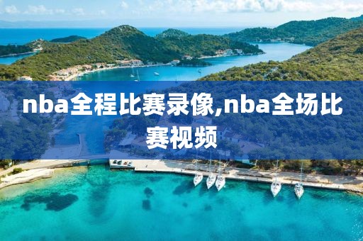 nba全程比赛录像,nba全场比赛视频