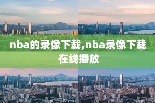 nba的录像下载,nba录像下载 在线播放