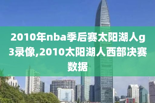 2010年nba季后赛太阳湖人g3录像,2010太阳湖人西部决赛数据