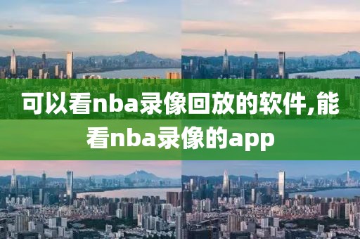 可以看nba录像回放的软件,能看nba录像的app