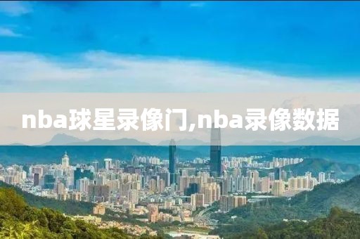 nba球星录像门,nba录像数据