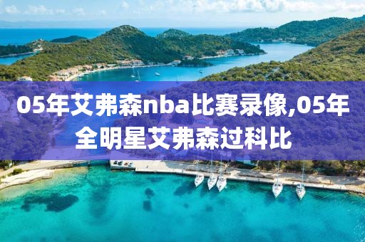 05年艾弗森nba比赛录像,05年全明星艾弗森过科比