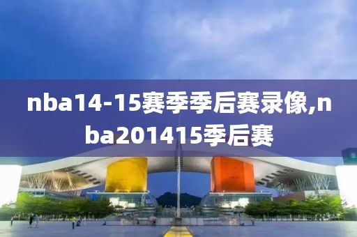 nba14-15赛季季后赛录像,nba201415季后赛