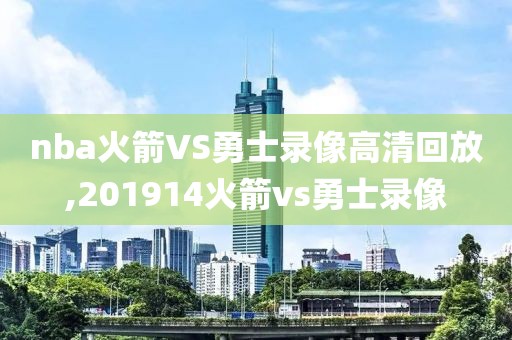 nba火箭VS勇士录像高清回放,201914火箭vs勇士录像