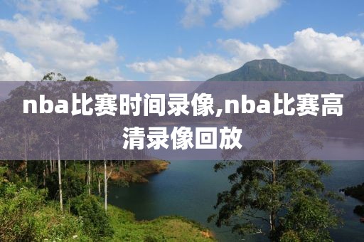 nba比赛时间录像,nba比赛高清录像回放