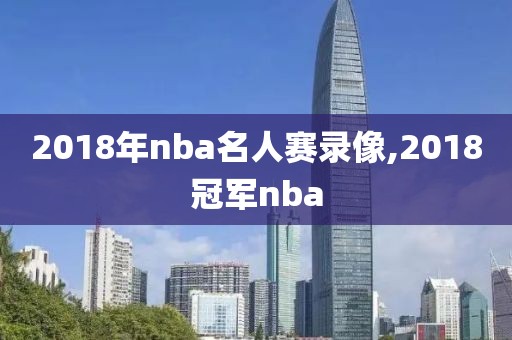 2018年nba名人赛录像,2018冠军nba