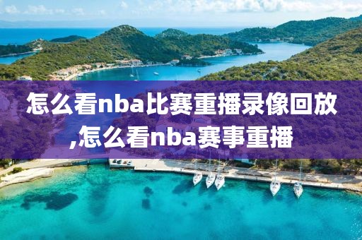 怎么看nba比赛重播录像回放,怎么看nba赛事重播
