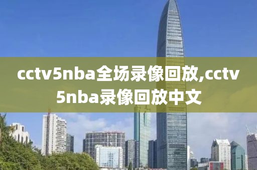 cctv5nba全场录像回放,cctv5nba录像回放中文