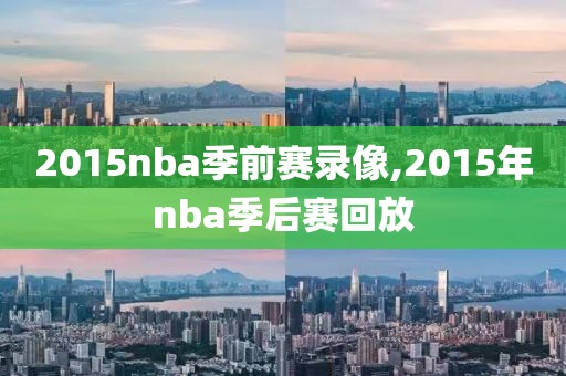 2015nba季前赛录像,2015年nba季后赛回放