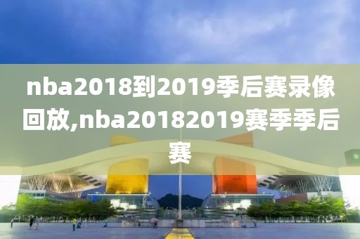 nba2018到2019季后赛录像回放,nba20182019赛季季后赛