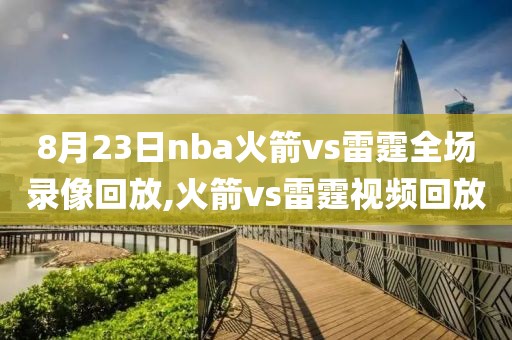 8月23日nba火箭vs雷霆全场录像回放,火箭vs雷霆视频回放