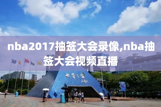 nba2017抽签大会录像,nba抽签大会视频直播