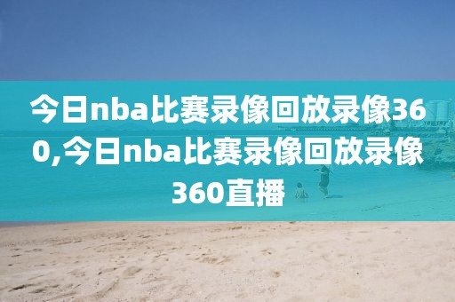 今日nba比赛录像回放录像360,今日nba比赛录像回放录像360直播