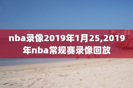 nba录像2019年1月25,2019年nba常规赛录像回放